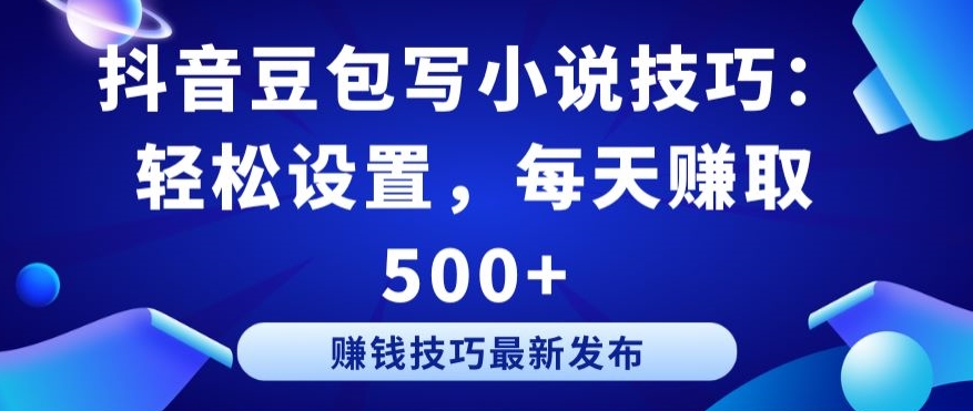 抖音豆包写小说技巧：轻松设置，每天赚取 500+【揭秘】-猫哥网资源库