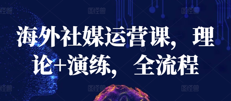 海外社媒运营课，理论+演练，全流程-猫哥网资源库