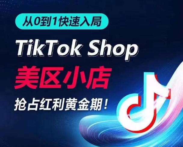 从0到1快速入局TikTok美区小店，快速抢占流量黄金期，开启日出千单之旅-猫哥网资源库