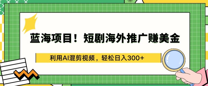 蓝海项目!短剧海外推广赚美金，利用AI混剪视频，轻松日入300+【揭秘】-猫哥网资源库