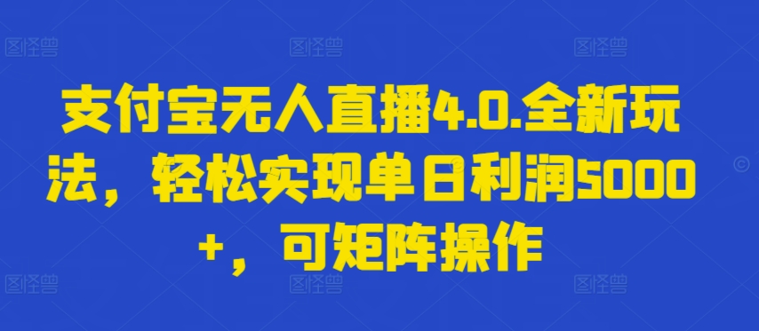 支付宝无人直播4.0.全新玩法，轻松实现单日利润5000+，可矩阵操作【揭秘】-猫哥网资源库