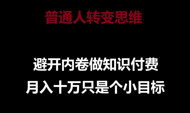 普通人转变思维，避开内卷做知识付费，月入十万只是一个小目标【揭秘】-猫哥网资源库