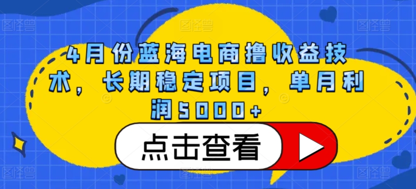 4月份蓝海电商撸收益技术，长期稳定项目，单月利润5000+【揭秘】-猫哥网资源库