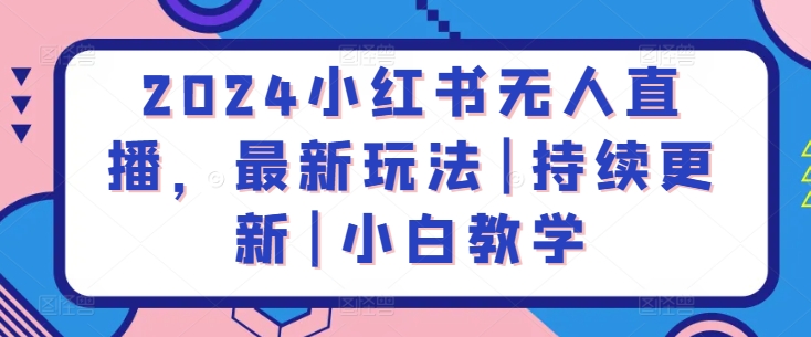 2024小红书无人直播，最新玩法|持续更新|小白教学-猫哥网资源库