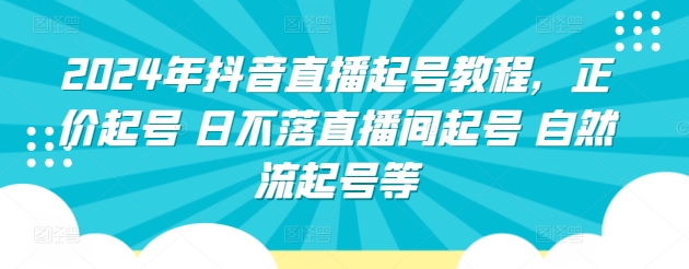2024年抖音直播起号教程，正价起号 日不落直播间起号 自然流起号等-猫哥网资源库