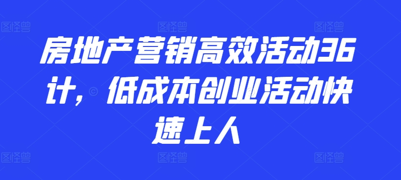房地产营销高效活动36计，​低成本创业活动快速上人-猫哥网资源库