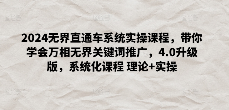 2024无界直通车系统实操课程，带你学会万相无界关键词推广，4.0升级版，系统化课程 理论+实操-猫哥网资源库