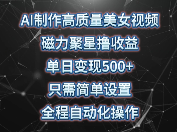 AI制作高质量美女视频，磁力聚星撸收益，单日变现500+，只需简单设置，全程自动化操作【揭秘】-猫哥网资源库