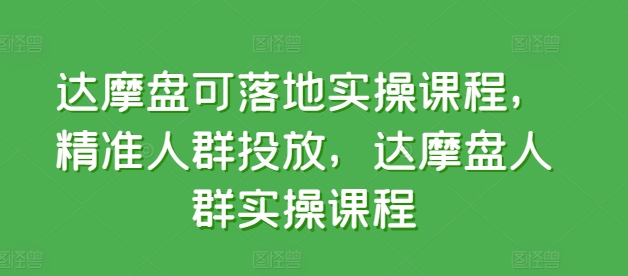 达摩盘可落地实操课程，精准人群投放，达摩盘人群实操课程-猫哥网资源库