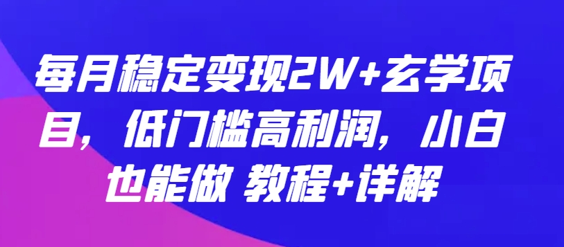 每月稳定变现2W+玄学项目，低门槛高利润，小白也能做 教程+详解【揭秘】-猫哥网资源库