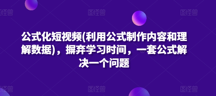 公式化短视频(利用公式制作内容和理解数据)，摒弃学习时间，一套公式解决一个问题-猫哥网资源库