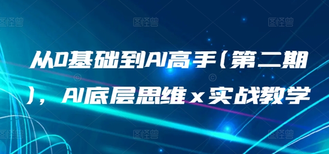 从0基础到AI高手(第二期)，AI底层思维 x 实战教学-猫哥网资源库