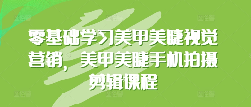 零基础学习美甲美睫视觉营销，美甲美睫手机拍摄剪辑课程-猫哥网资源库