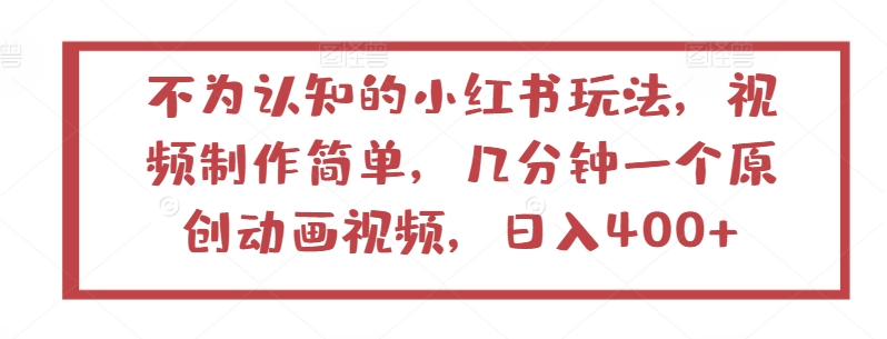 不为认知的小红书玩法，视频制作简单，几分钟一个原创动画视频，日入400+【揭秘】-猫哥网资源库