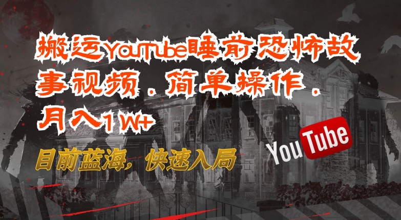 搬运YouTube睡前恐怖故事视频，简单操作，月入1W+，目前蓝海，快速入局【揭秘】-猫哥网资源库