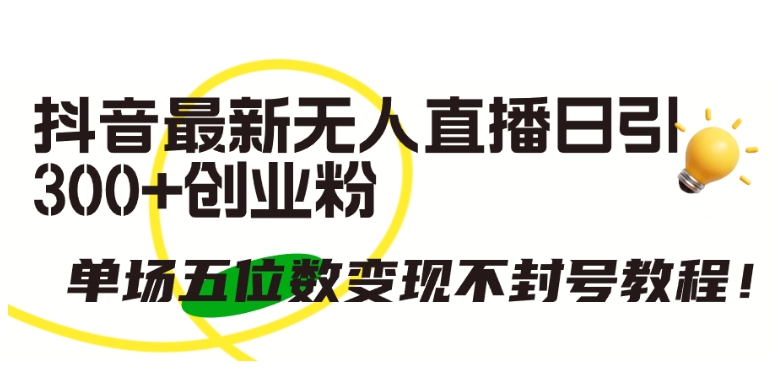 抖音最新无人直播日引300+创业粉，单场五位数变现不封号教程【揭秘】-猫哥网资源库