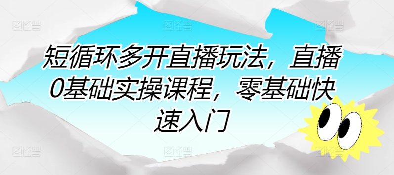 短循环多开直播玩法，直播0基础实操课程，零基础快速入门-猫哥网资源库