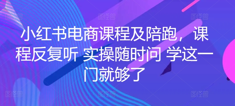 小红书电商课程及陪跑，课程反复听 实操随时问 学这一门就够了-猫哥网资源库