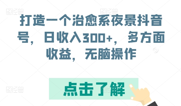 打造一个治愈系夜景抖音号，日收入300+，多方面收益，无脑操作【揭秘】-猫哥网资源库