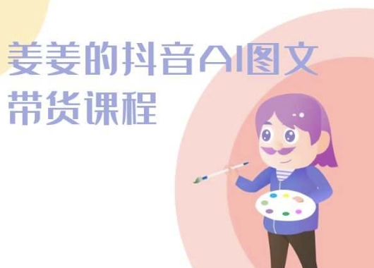 姜姜的抖音AI图文带货课程-姜姜抖音2024-猫哥网资源库