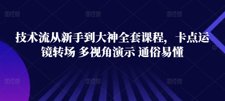技术流从新手到大神全套课程，卡点运镜转场 多视角演示 通俗易懂-猫哥网资源库