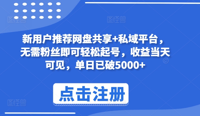 新用户推荐网盘共享+私域平台，无需粉丝即可轻松起号，收益当天可见，单日已破5000+【揭秘】-猫哥网资源库