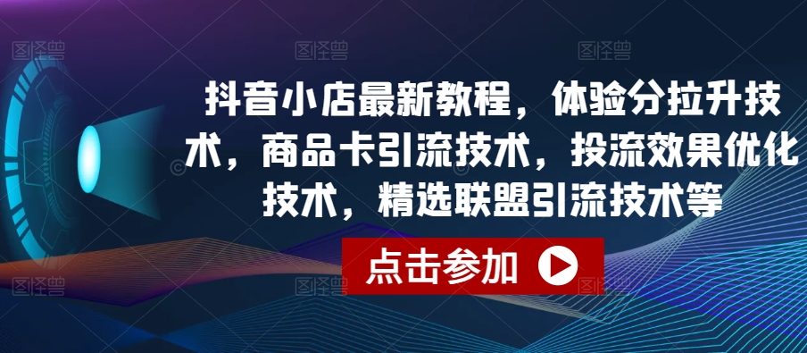 抖音小店最新教程，体验分拉升技术，商品卡引流技术，投流效果优化技术，精选联盟引流技术等-猫哥网资源库