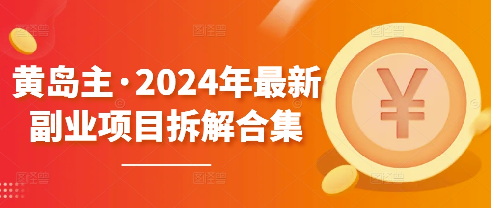 黄岛主·2024年最新副业项目拆解合集【无水印】-猫哥网资源库