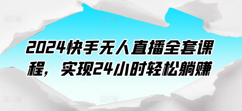 2024快手无人直播全套课程，实现24小时轻松躺赚-猫哥网资源库