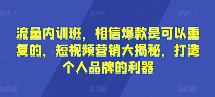 流量内训班，相信爆款是可以重复的，短视频营销大揭秘，打造个人品牌的利器-猫哥网资源库