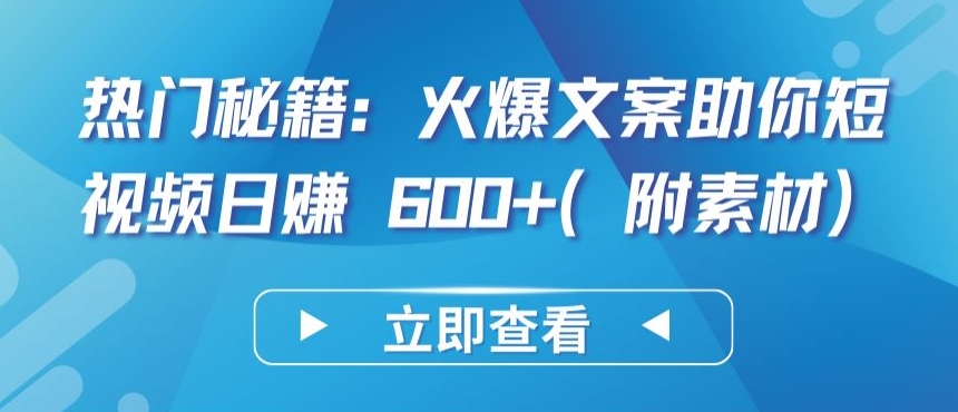 热门秘籍：火爆文案助你短视频日赚 600+(附素材)【揭秘】-猫哥网资源库