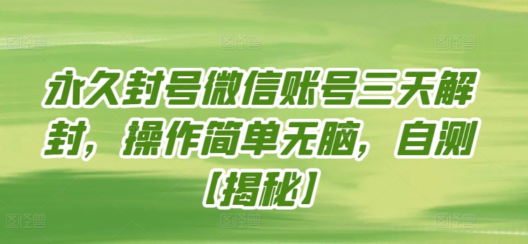 永久封号微信账号三天解封，操作简单无脑，自测【揭秘】-猫哥网资源库