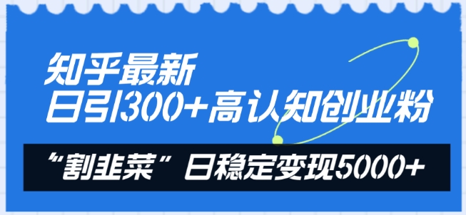 知乎最新日引300+高认知创业粉，“割韭菜”日稳定变现5000+【揭秘】-猫哥网资源库