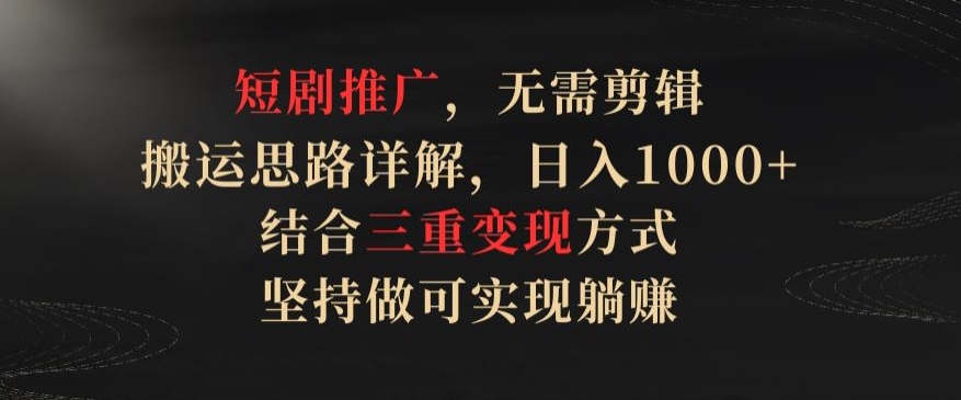 短剧推广，无需剪辑，搬运思路详解，日入1000+，结合三重变现方式，坚持做可实现躺赚【揭秘】-猫哥网资源库