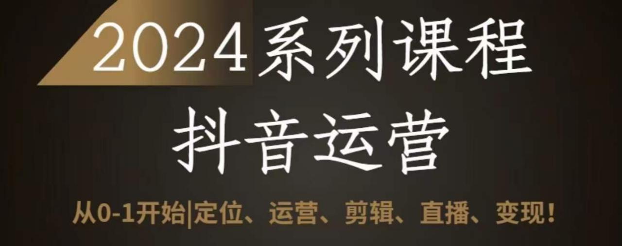 2024抖音运营全套系列课程，从0-1开始，定位、运营、剪辑、直播、变现-猫哥网资源库