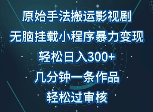 原始手法影视搬运，无脑搬运影视剧，单日收入300+，操作简单，几分钟生成一条视频，轻松过审核【揭秘】-猫哥网资源库