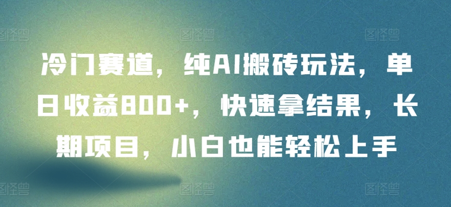 冷门赛道，纯AI搬砖玩法，单日收益800+，快速拿结果，长期项目，小白也能轻松上手【揭秘】-猫哥网资源库