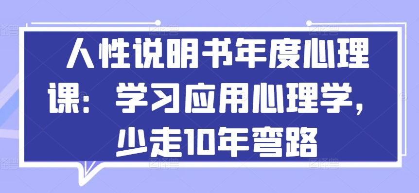 人性说明书年度心理课：学习应用心理学，少走10年弯路-猫哥网资源库