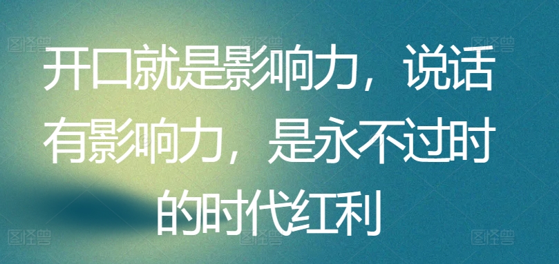 开口就是影响力，说话有影响力，是永不过时的时代红利-猫哥网资源库
