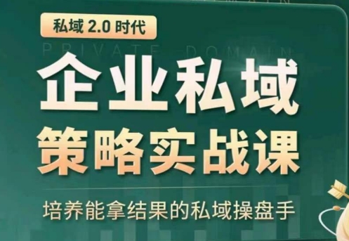 私域2.0：企业私域策略实战课，培养能拿结果的私域操盘手-猫哥网资源库