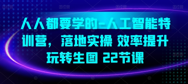人人都要学的-人工智能特训营，落地实操 效率提升 玩转生图(22节课)-猫哥网资源库