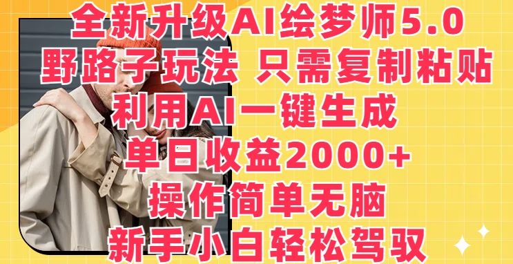 全新升级AI绘梦师5.0.野路子玩法，只需复制粘贴，利用AI一键生成，单日收益2000+【揭秘】-猫哥网资源库