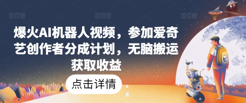 爆火AI机器人视频，参加爱奇艺创作者分成计划，无脑搬运获取收益【揭秘】-猫哥网资源库