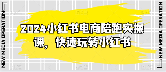 2024小红书电商陪跑实操课，快速玩转小红书，超过20节精细化课程-猫哥网资源库