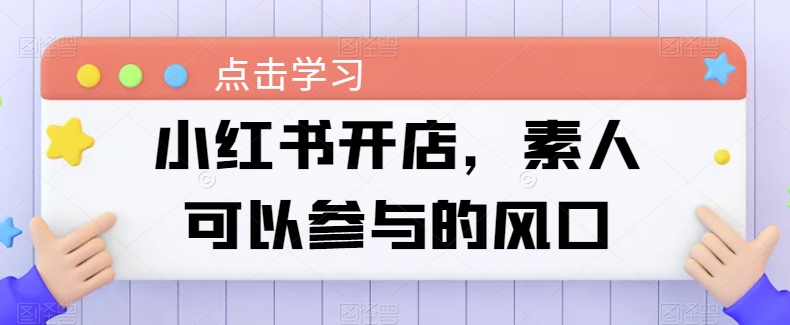 小红书开店，素人可以参与的风口-猫哥网资源库