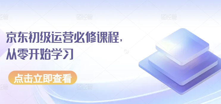 京东初级运营必修课程，从零开始学习-猫哥网资源库