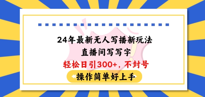 24年最新无人写播新玩法直播间，写写字轻松日引100+粉丝，不封号操作简单好上手【揭秘】-猫哥网资源库