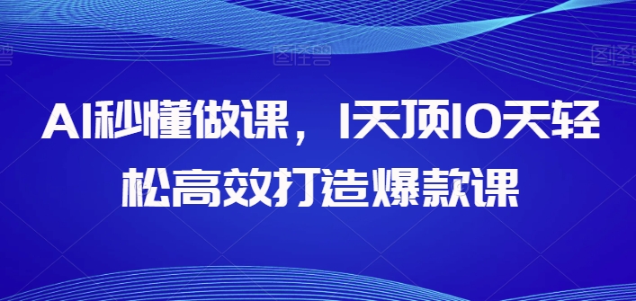 AI秒懂做课，1天顶10天轻松高效打造爆款课-猫哥网资源库