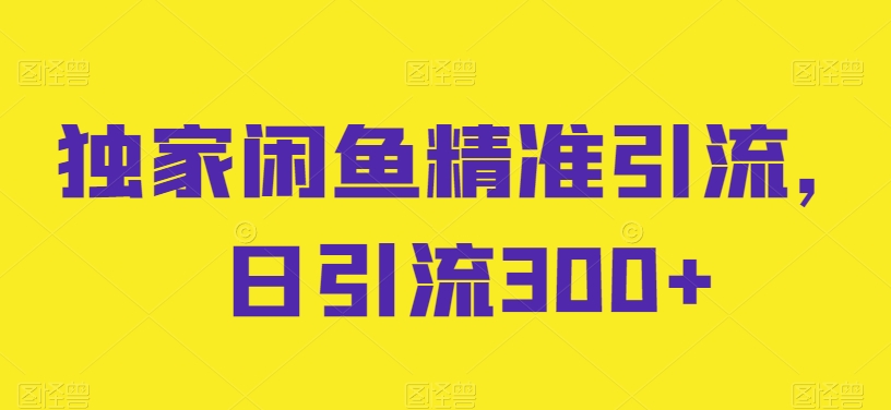 独家闲鱼精准引流，日引流300+【揭秘】-猫哥网资源库