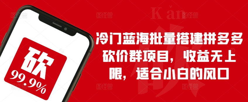 冷门蓝海批量搭建拼多多砍价群项目，收益无上限，适合小白的风口【揭秘】-猫哥网资源库